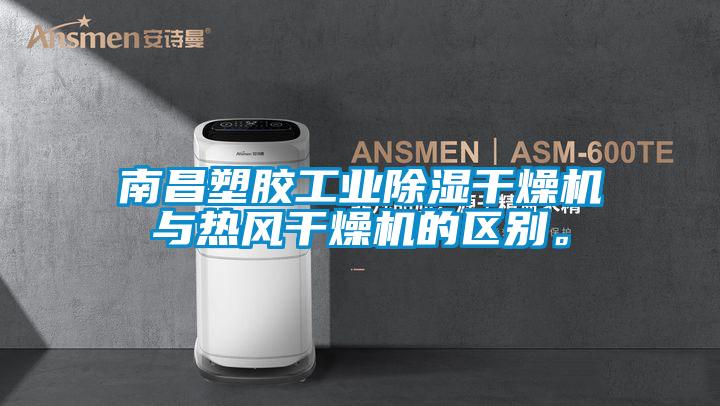 南昌塑膠工業除濕干燥機與熱風干燥機的區別。
