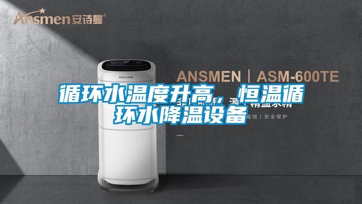 循環(huán)水溫度升高，恒溫循環(huán)水降溫設備