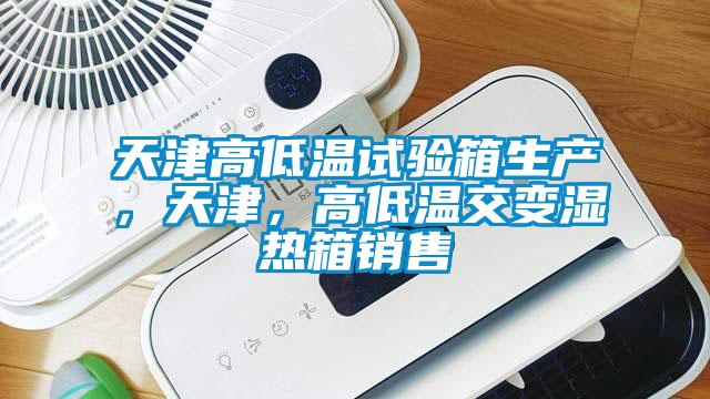 天津高低溫試驗箱生產，天津，高低溫交變濕熱箱銷售