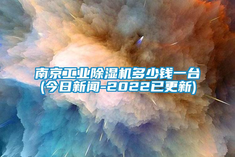 南京工業除濕機多少錢一臺(今日新聞-2022已更新)