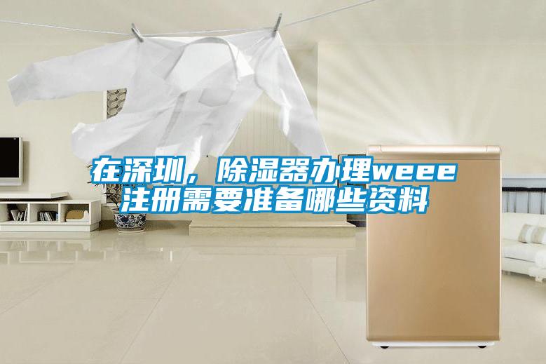 在深圳，除濕器辦理weee注冊需要準(zhǔn)備哪些資料