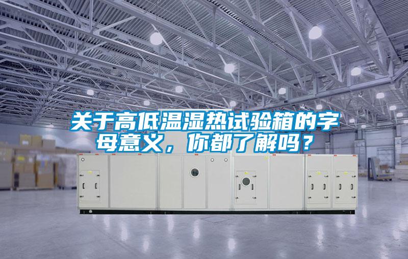 關于高低溫濕熱試驗箱的字母意義，你都了解嗎？