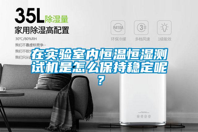 在實驗室內(nèi)恒溫恒濕測試機是怎么保持穩(wěn)定呢？