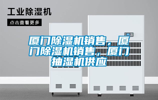 廈門除濕機銷售，廈門除濕機銷售，廈門抽濕機供應