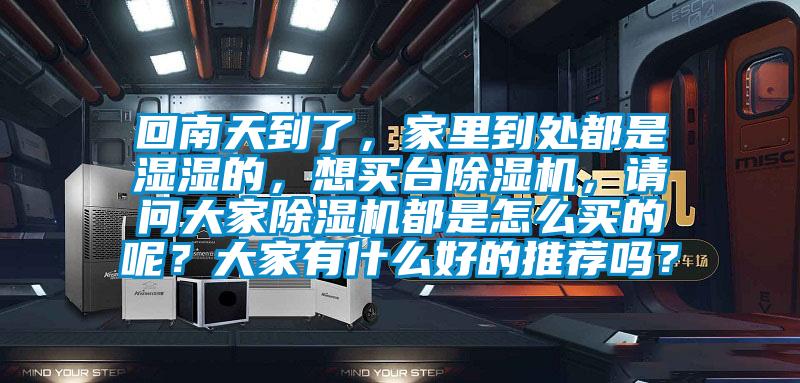 回南天到了，家里到處都是濕濕的，想買臺除濕機，請問大家除濕機都是怎么買的呢？大家有什么好的推薦嗎？