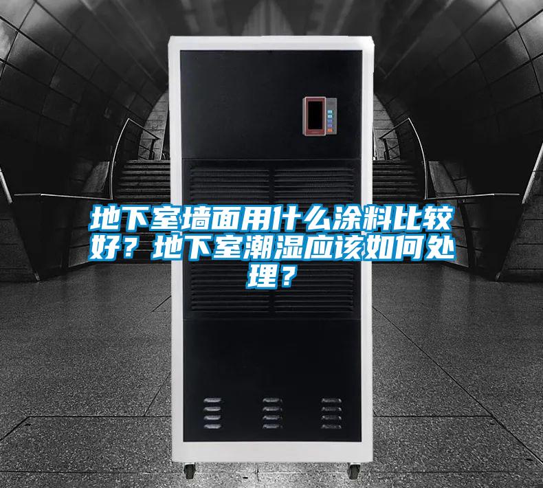 地下室墻面用什么涂料比較好？地下室潮濕應(yīng)該如何處理？