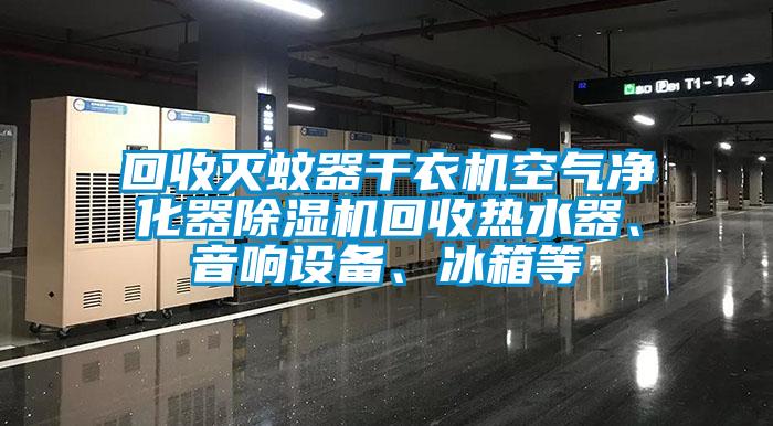 回收滅蚊器干衣機空氣凈化器除濕機回收熱水器、音響設備、冰箱等