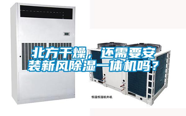 北方干燥，還需要安裝新風除濕一體機嗎？
