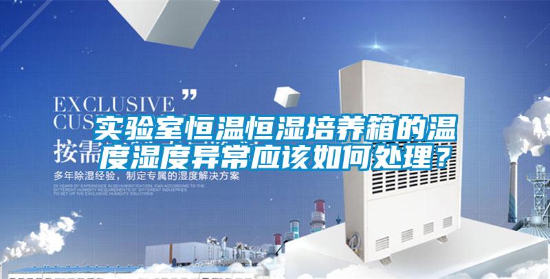 實驗室恒溫恒濕培養(yǎng)箱的溫度濕度異常應(yīng)該如何處理？