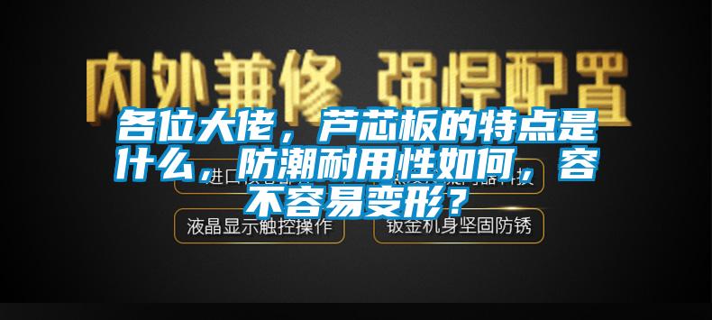 各位大佬，蘆芯板的特點是什么，防潮耐用性如何，容不容易變形？