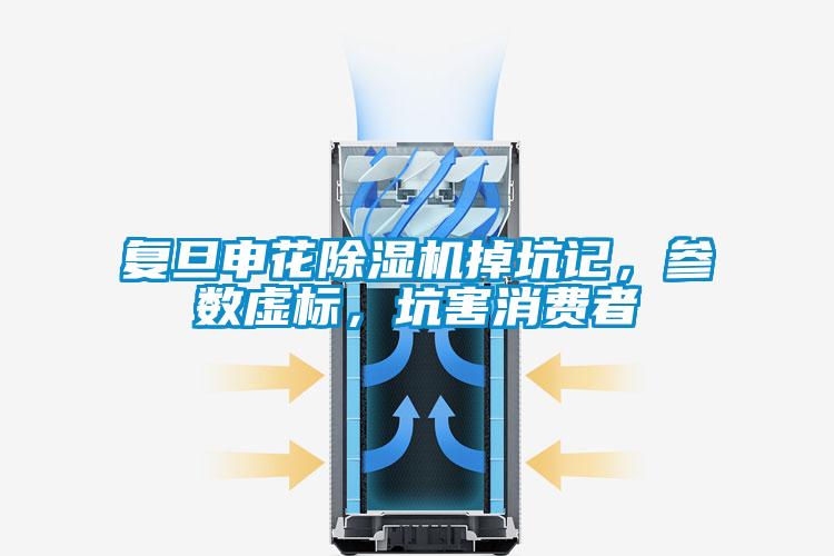 復(fù)旦申花除濕機掉坑記，參數(shù)虛標(biāo)，坑害消費者