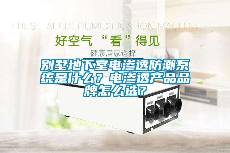 別墅地下室電滲透防潮系統(tǒng)是什么？電滲透產(chǎn)品品牌怎么選？