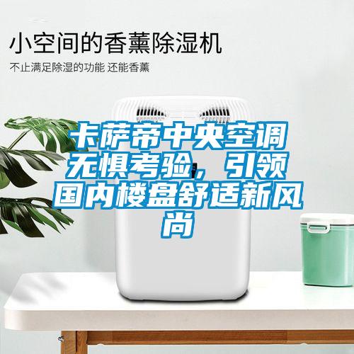 卡薩帝中央空調(diào)無懼考驗(yàn)，引領(lǐng)國內(nèi)樓盤舒適新風(fēng)尚