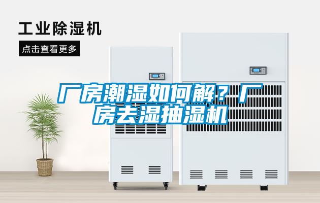 廠房潮濕如何解？廠房去濕抽濕機(jī)