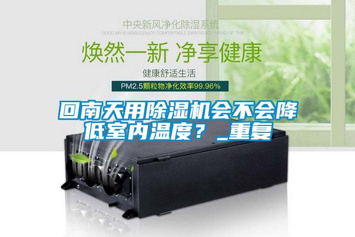 回南天用除濕機(jī)會(huì)不會(huì)降低室內(nèi)溫度？_重復(fù)