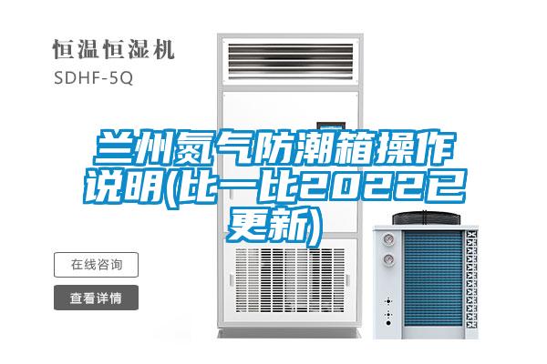 蘭州氮?dú)夥莱毕洳僮髡f明(比一比2022已更新)