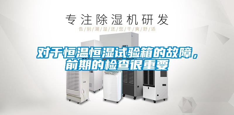 對于恒溫恒濕試驗(yàn)箱的故障，前期的檢查很重要