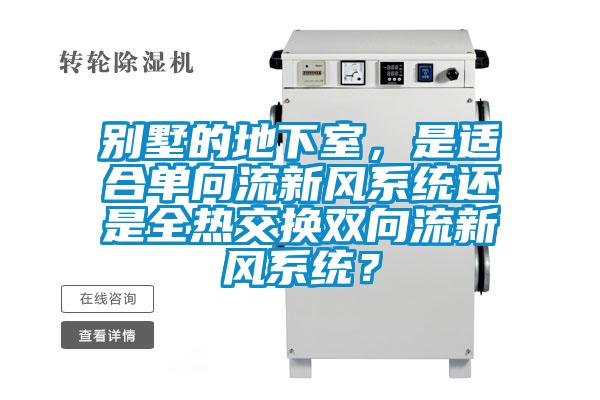 別墅的地下室，是適合單向流新風系統還是全熱交換雙向流新風系統？