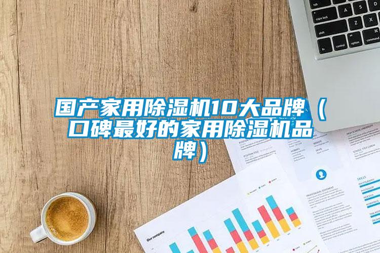 國產家用除濕機10大品牌（口碑最好的家用除濕機品牌）