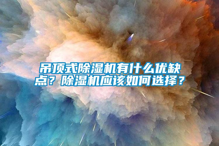 吊頂式除濕機(jī)有什么優(yōu)缺點(diǎn)？除濕機(jī)應(yīng)該如何選擇？