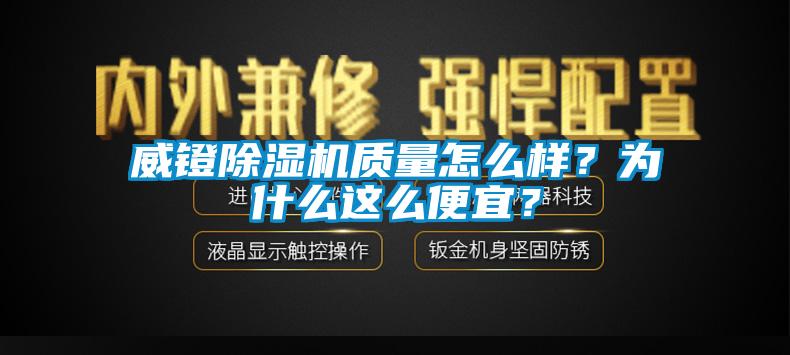 威鐙除濕機(jī)質(zhì)量怎么樣？為什么這么便宜？