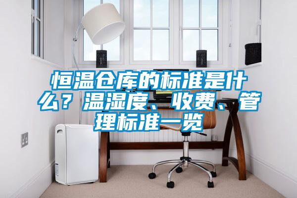恒溫倉庫的標(biāo)準(zhǔn)是什么？溫濕度、收費(fèi)、管理標(biāo)準(zhǔn)一覽