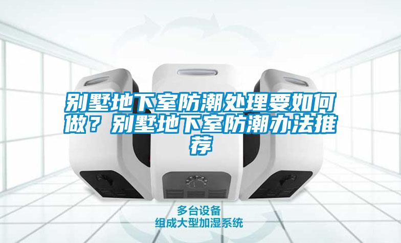 別墅地下室防潮處理要如何做？別墅地下室防潮辦法推薦