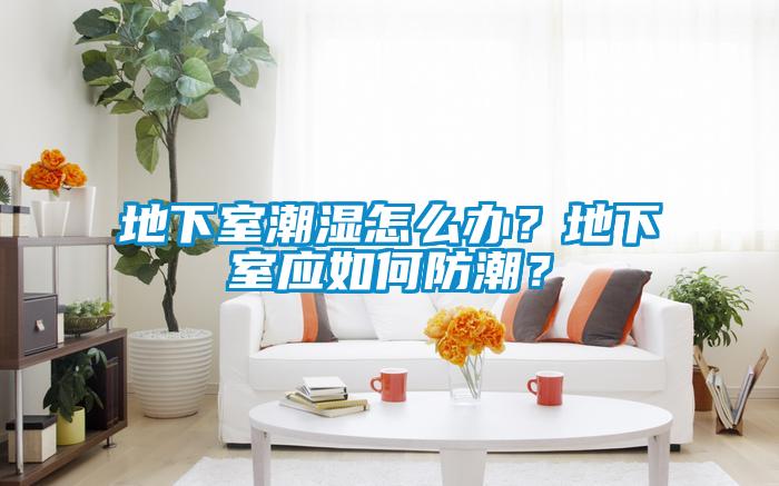 地下室潮濕怎么辦？地下室應(yīng)如何防潮？