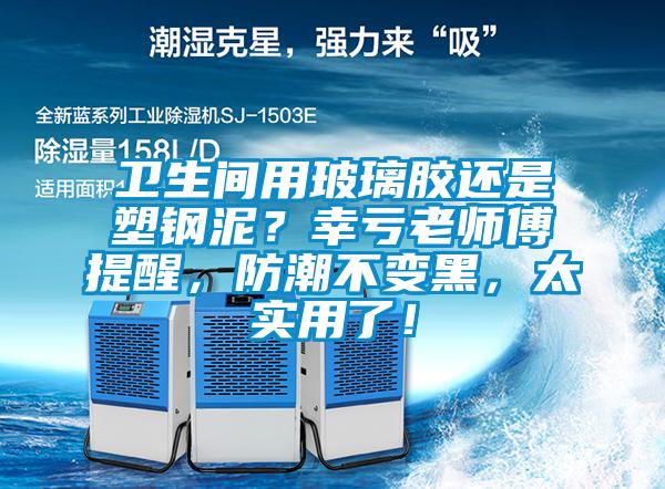 衛(wèi)生間用玻璃膠還是塑鋼泥？幸虧老師傅提醒，防潮不變黑，太實用了！