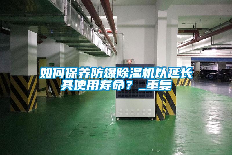 如何保養防爆除濕機以延長其使用壽命？_重復
