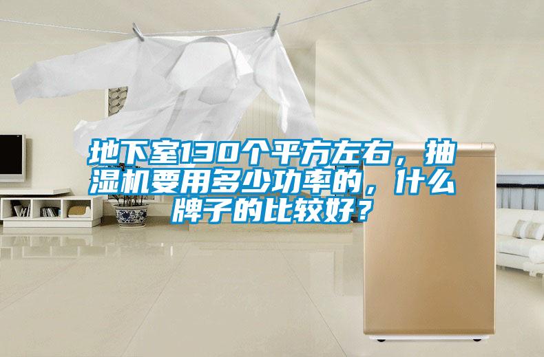 地下室130個平方左右，抽濕機要用多少功率的，什么牌子的比較好？