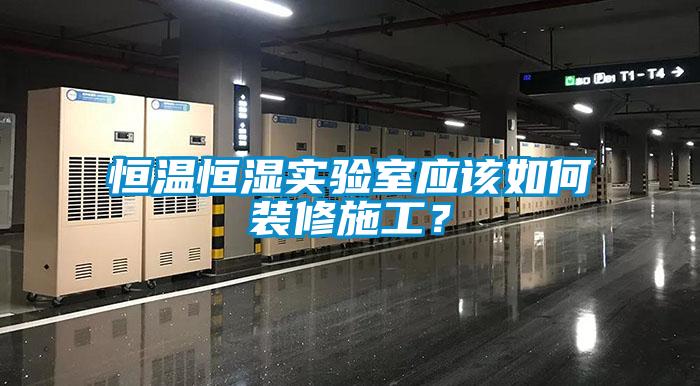 恒溫恒濕實驗室應該如何裝修施工？