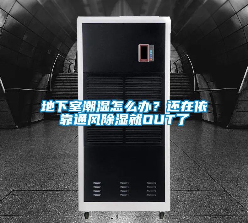 地下室潮濕怎么辦？還在依靠通風除濕就OUT了