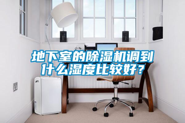 地下室的除濕機(jī)調(diào)到什么濕度比較好？