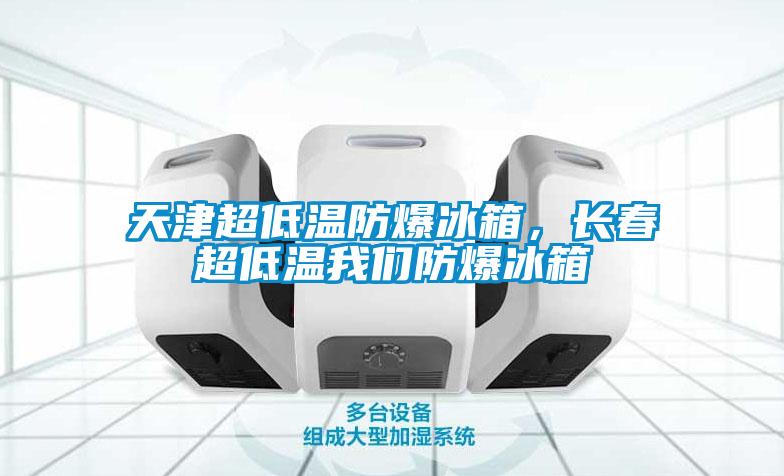 天津超低溫防爆冰箱，長春超低溫我們防爆冰箱