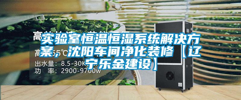 實驗室恒溫恒濕系統解決方案，沈陽車間凈化裝修【遼寧樂金建設】