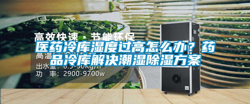 醫藥冷庫濕度過高怎么辦？藥品冷庫解決潮濕除濕方案