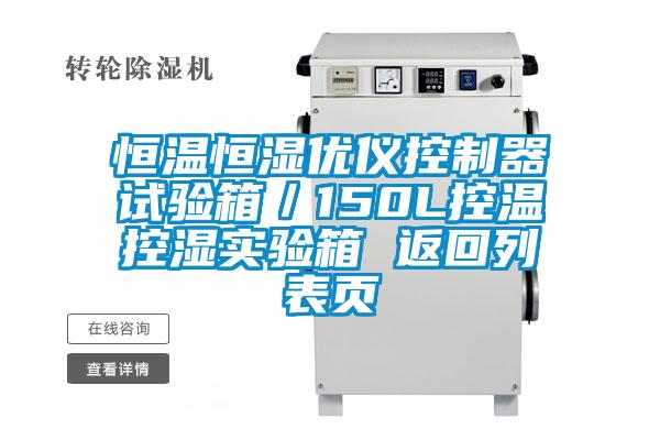恒溫恒濕優(yōu)儀控制器試驗(yàn)箱／150L控溫控濕實(shí)驗(yàn)箱 返回列表頁