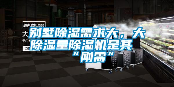 別墅除濕需求大，大除濕量除濕機是其“剛需”