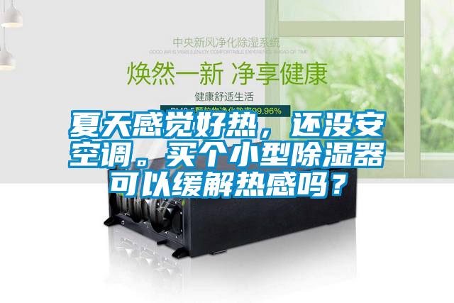 夏天感覺好熱，還沒安空調。買個小型除濕器可以緩解熱感嗎？