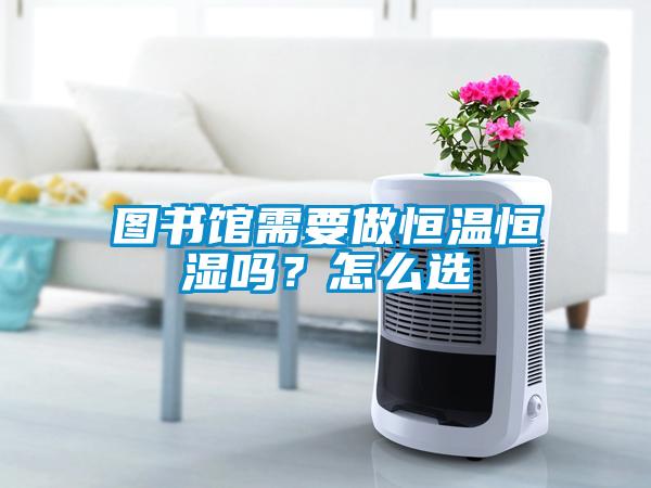 圖書館需要做恒溫恒濕嗎？怎么選