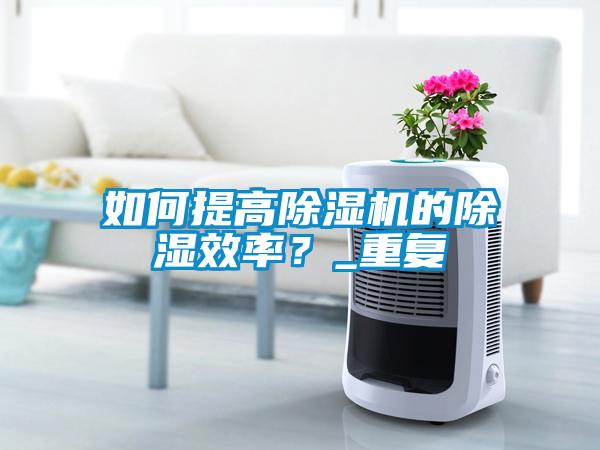 如何提高除濕機(jī)的除濕效率？_重復(fù)