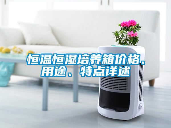 恒溫恒濕培養(yǎng)箱價(jià)格、用途、特點(diǎn)詳述