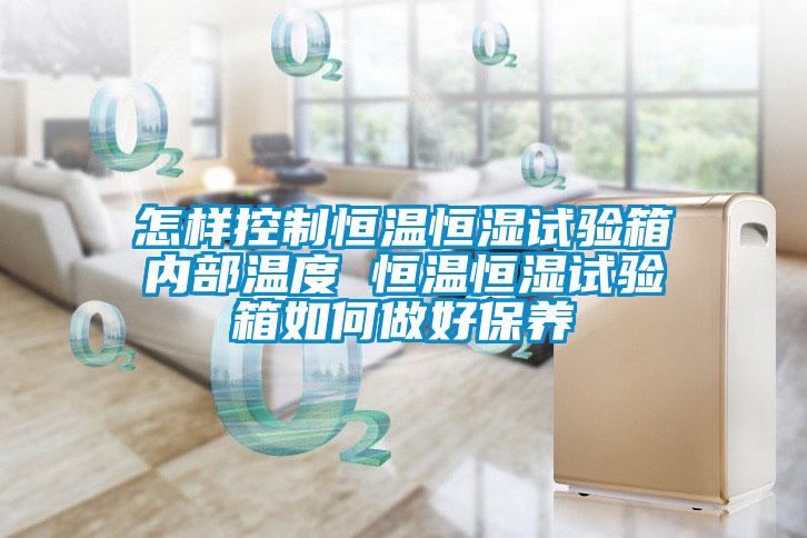 怎樣控制恒溫恒濕試驗(yàn)箱內(nèi)部溫度 恒溫恒濕試驗(yàn)箱如何做好保養(yǎng)