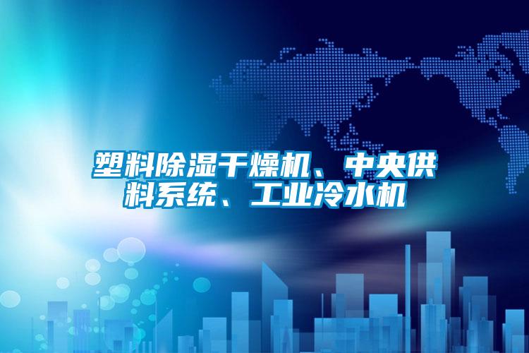 塑料除濕干燥機、中央供料系統、工業冷水機