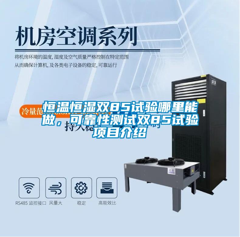 恒溫恒濕雙85試驗哪里能做，可靠性測試雙85試驗項目介紹