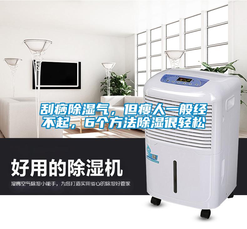刮痧除濕氣，但瘦人一般經不起，6個方法除濕很輕松