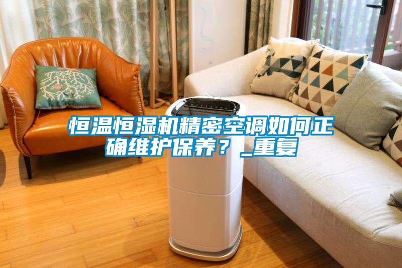 恒溫恒濕機精密空調如何正確維護保養？_重復