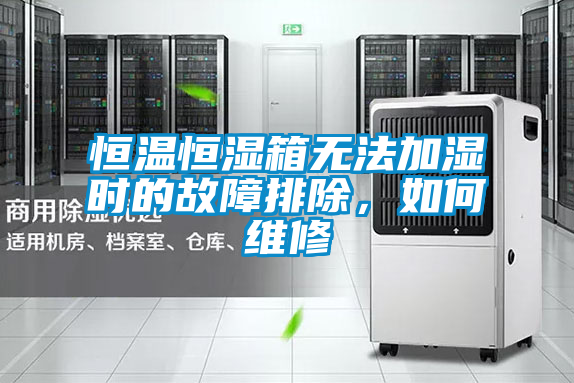 恒溫恒濕箱無(wú)法加濕時(shí)的故障排除，如何維修
