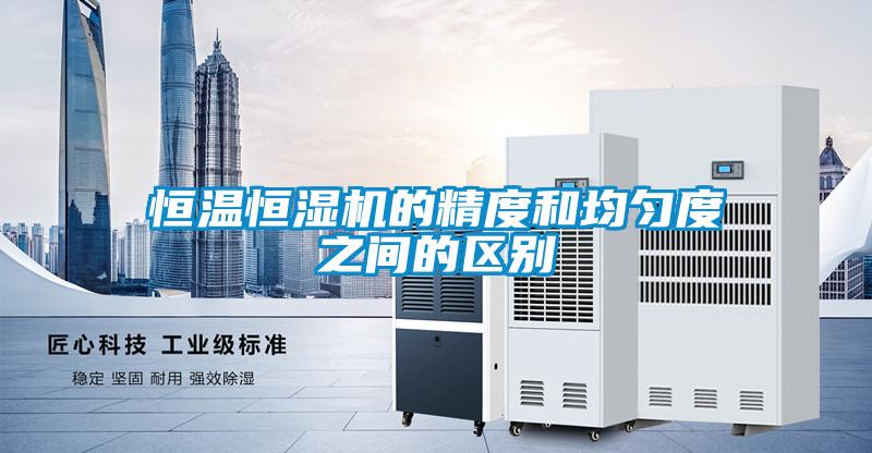 恒溫恒濕機的精度和均勻度之間的區(qū)別